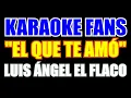 El Que Te Amo - Karaoke - El Flaco
