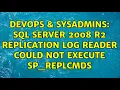DevOps SysAdmins SQL Server 2008 R2 Replication log reader could not execute sp - replcmds