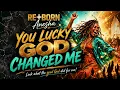You Lucky God Changed Me” by RE+BORN Anesha