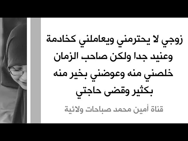 ⁣زوجي يعاملني كخادمة وعنيد جدا ولكن صاحب الزمان خلصني منه وعوضني بخير منه كثيرا وقضى حاجتي