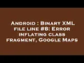 Android Binary XML file line Error inflating class fragment Google Maps