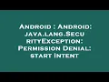 Android Android java lang SecurityException Permission Denial start Intent
