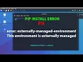 LINUX ERROR FIX error externally-managed - environment is externally managed