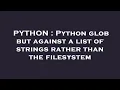 PYTHON Python glob but against a list of strings rather than the filesystem