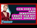 How Does OS Case Sensitivity Create File Not Found Errors - Learn To Troubleshoot