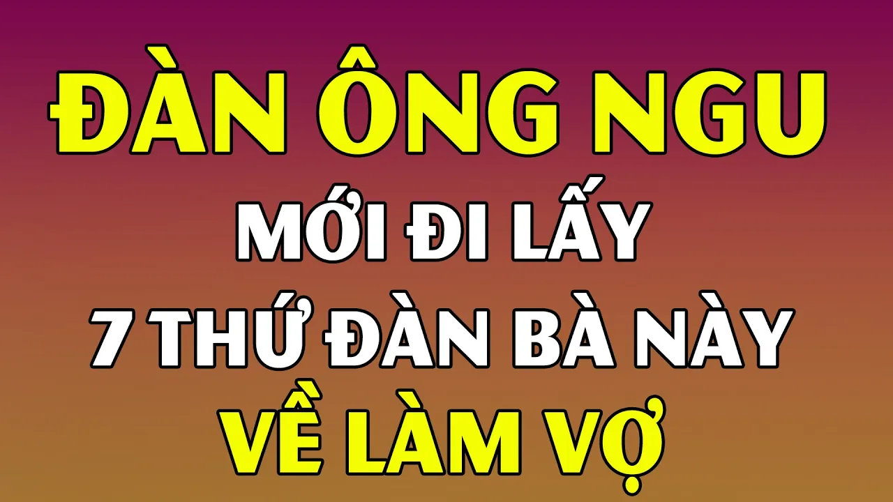 Outline Video 7 Loại Đàn Bà Chỉ Nên Chơi Bời Qua Đường Chứ Tuyệt Đối Không Lấy Làm Vợ