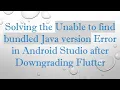 Solving the Unable to find bundled Java version Error in Android Studio after Downgrading Flutter