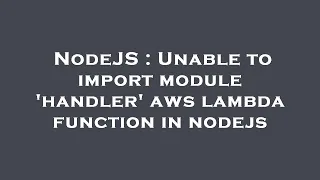 NodeJS Unable to import module handler aws lambda function in nodejs