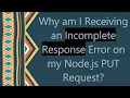 Why am I Receiving an Incomplete Response Error on my Node js PUT Request