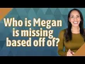 Who is Megan is missing based off of