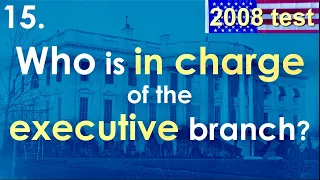 15 Who is in charge of the executive branch What does IN CHARGE mean 2008 Citizenship Test
