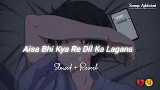aisa bhi kya re dil ka lagana slowed reverb gajendra verma mann mera songs addicted