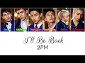 2PM - I'll Be Back {Color Coded Lyrics 가사 Han/Rom/Eng}