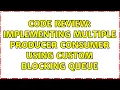 Code Review Implementing multiple Producer Consumer using custom Blocking queue 3 Solutions