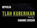 Download Lagu REPVBLIK - TLAH KUBERIKAN (KARAOKE VERSION) LOWER KEY