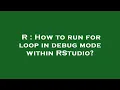 R How to run for loop in debug mode within RStudio