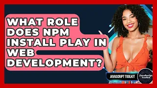What Role Does Npm Install Play In Web Development - JavaScript Toolkit