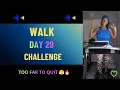 DAY 29 Walk Challenge I VE COME TOO FAR TO STOP NOW