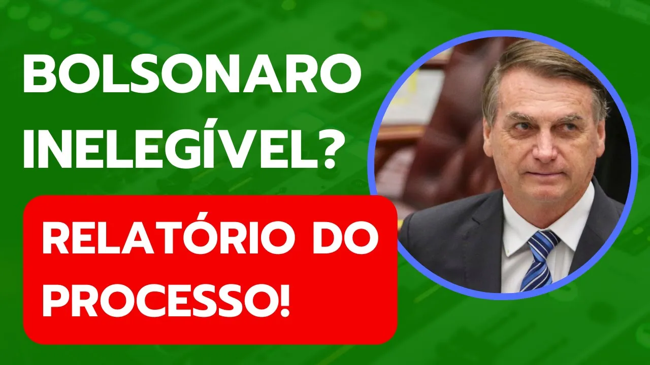 Bolsonaro inelegível? Veja o relatório do processo!