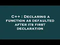 C Declaring a function as defaulted after its first declaration