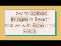 How to Upload Images in React Native with Expo and Fetch