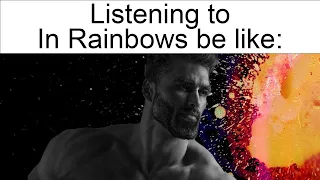 Listening To In Rainbows By Radiohead Be Like 