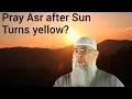 Can we pray Asr after the Sun turns yellow Beginning end time for Asr prayer - assim al hakeem