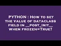 PYTHON How to set the value of dataclass field in -