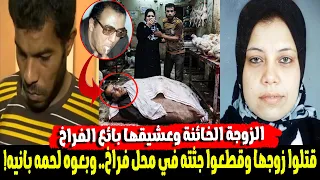 الزوجة وعشيقها قتـ ـلوا دكتور الجامعة الكفيف وقطعوا جثـ ـته في محل الفراخ لبيع لحمه بانية للزباين!