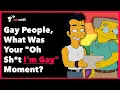 Gay People Share Their Oh I m Gay Moment Ask Reddit Stories