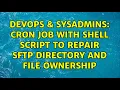 DevOps SysAdmins Cron job with shell script to repair SFTP directory and file ownership