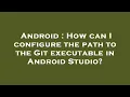Android How can I configure the path to the Git executable in Android Studio