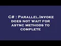 C Parallel Invoke does not wait for async methods to complete