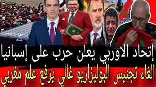 عاااجل زل  زال لأن إت  حاد  لاروبي يعل  ن الح   رب على اسبانيا الغاء تجنيس البوليزاريو تفاصيل خطيرة دندنها