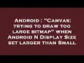 Android Canvas trying to draw too large bitmap when Android N Display Size set larger than Smal