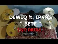 DEWIQ - BETE ft. IPANG (NO SOUND DRUM)