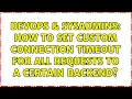 DevOps SysAdmins How to set custom connection timeout for all requests to a certain backend