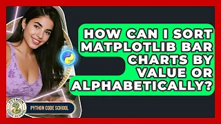 How Can I Sort Matplotlib Bar Charts By Value Or Alphabetically - Python Code School