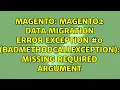 magento2 data migration error Exception BadMethodCallException Missing required argument
