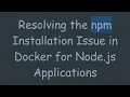Resolving the npm Installation Issue in Docker for Node js Applications