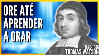 Thomas Watson (1620-1686) ORE ATÉ APRENDER A ORAR - Poder pela oração (Audiobook)