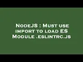 NodeJS Must use import to load ES Module eslintrc js