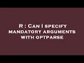 R Can I specify mandatory arguments with optparse