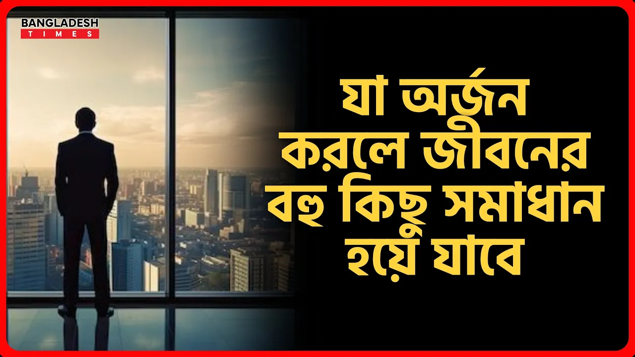 যা অর্জন করলে জীবনের বহু কিছু সমাধান হয়ে যাবে