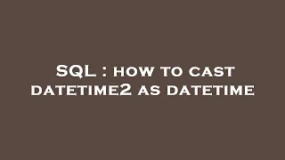 SQL how to cast datetime2 as datetime