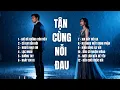 Lagu TẬN CÙNG NỖI ĐAU | Album Nhạc Buồn Chạm Đến Trái Tim | Nghe Là Thấm|TOP HIT SONGS