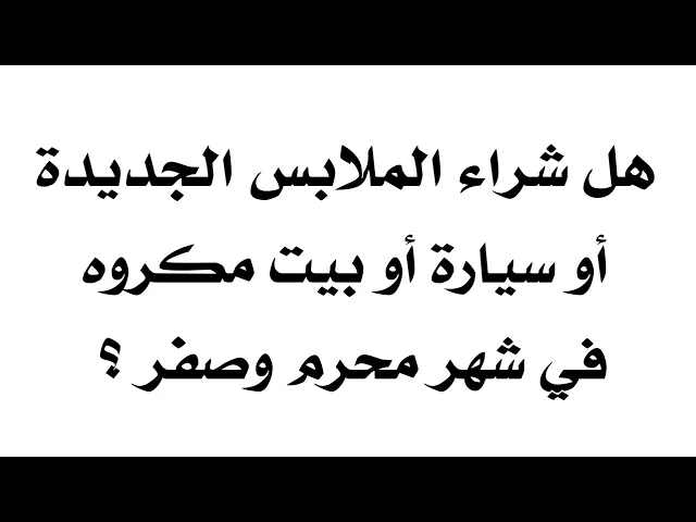 ⁣هل شراء الملابس الجديدة أو سيارة أو بيت مكروه في شهر محرم وصفر؟