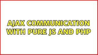 AJAX communication with pure JS and PHP 2 Solutions