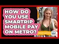 How Do You Use SmarTrip Mobile Pay On Metro