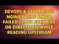 DevOps SysAdmins Nginx cache mkdir failed 2 No such file or directory while reading upstream